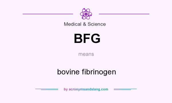 What does BFG mean? It stands for bovine fibrinogen