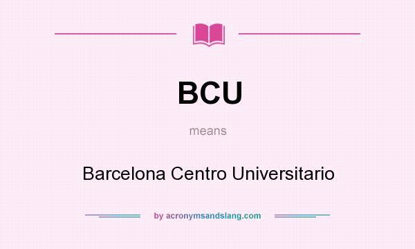 What does BCU mean? It stands for Barcelona Centro Universitario