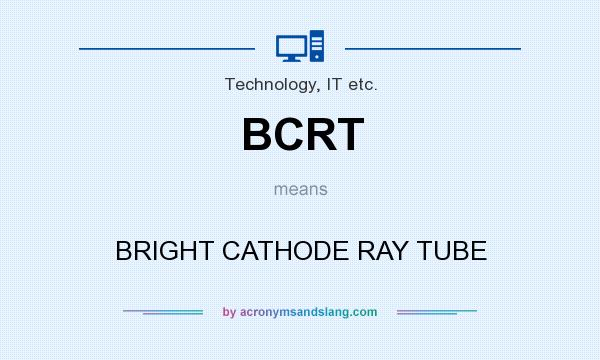 What does BCRT mean? It stands for BRIGHT CATHODE RAY TUBE