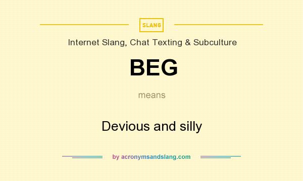 What does BEG mean? It stands for Devious and silly