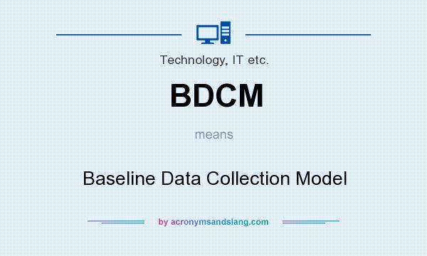 What does BDCM mean? It stands for Baseline Data Collection Model