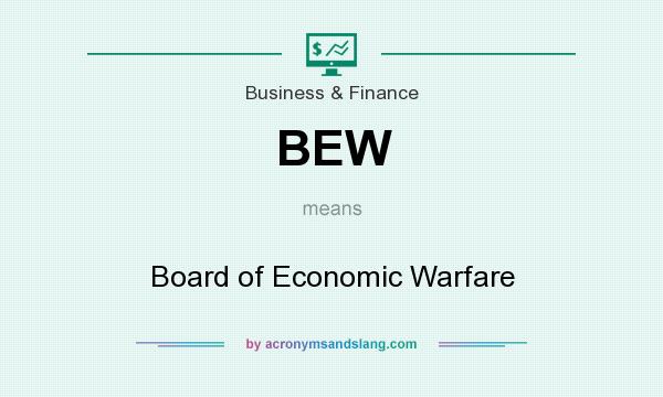 What does BEW mean? It stands for Board of Economic Warfare