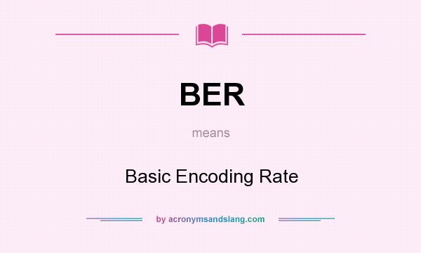 What does BER mean? It stands for Basic Encoding Rate