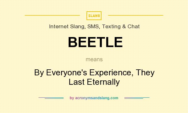 What does BEETLE mean? It stands for By Everyone`s Experience, They Last Eternally