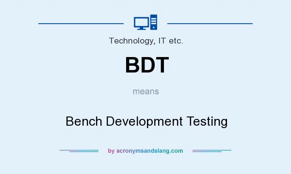 What does BDT mean? It stands for Bench Development Testing