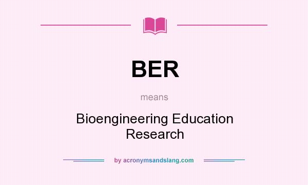 What does BER mean? It stands for Bioengineering Education Research
