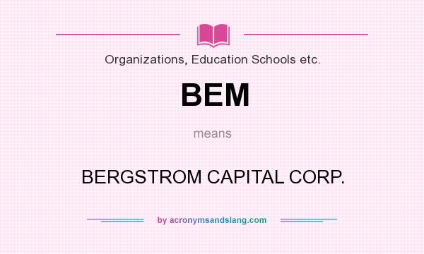 What does BEM mean? It stands for BERGSTROM CAPITAL CORP.