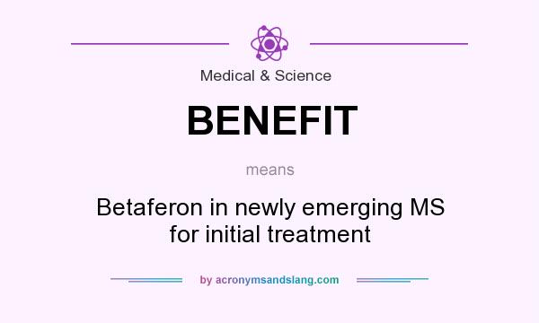 What does BENEFIT mean? It stands for Betaferon in newly emerging MS for initial treatment