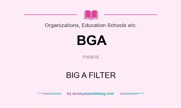 What does BGA mean? It stands for BIG A FILTER