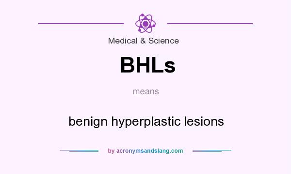What does BHLs mean? It stands for benign hyperplastic lesions