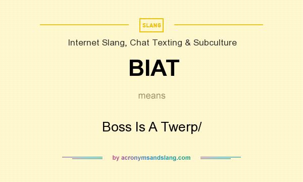 What does BIAT mean? It stands for Boss Is A Twerp/