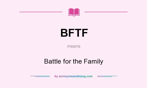 What does BFTF mean? It stands for Battle for the Family
