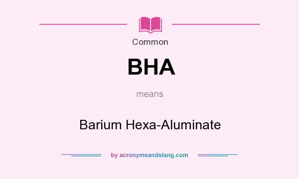 What does BHA mean? It stands for Barium Hexa-Aluminate