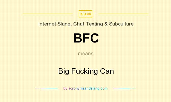 What does BFC mean? It stands for Big Fucking Can