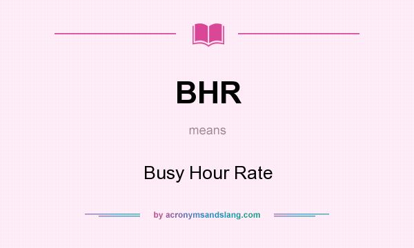 What does BHR mean? It stands for Busy Hour Rate