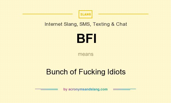 What does BFI mean? It stands for Bunch of Fucking Idiots