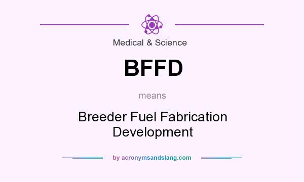 What does BFFD mean? It stands for Breeder Fuel Fabrication Development