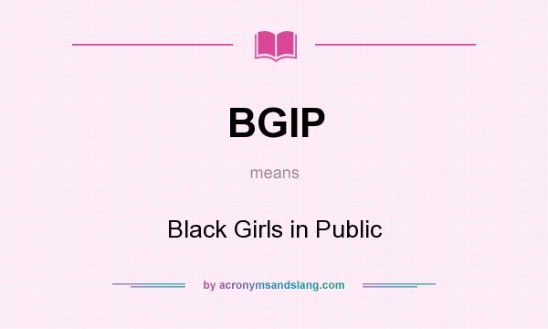 What does BGIP mean? It stands for Black Girls in Public