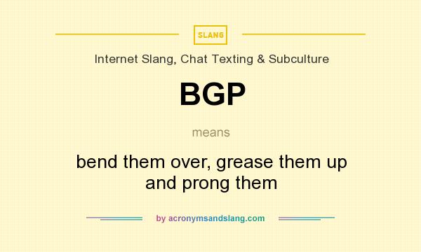 What does BGP mean? It stands for bend them over, grease them up and prong them
