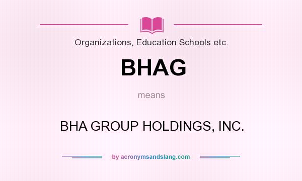 What does BHAG mean? It stands for BHA GROUP HOLDINGS, INC.