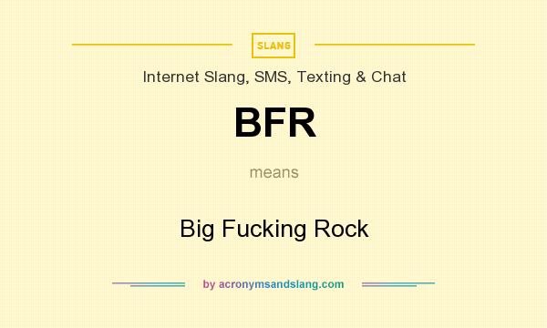 What does BFR mean? It stands for Big Fucking Rock