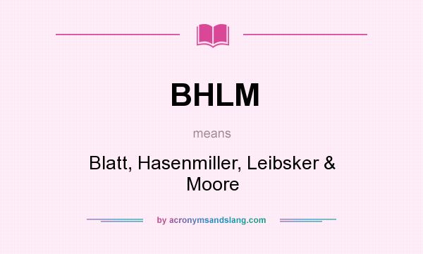 What does BHLM mean? It stands for Blatt, Hasenmiller, Leibsker & Moore