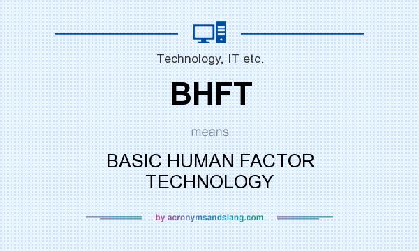 What does BHFT mean? It stands for BASIC HUMAN FACTOR TECHNOLOGY