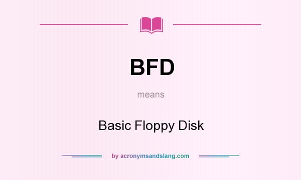 What does BFD mean? It stands for Basic Floppy Disk