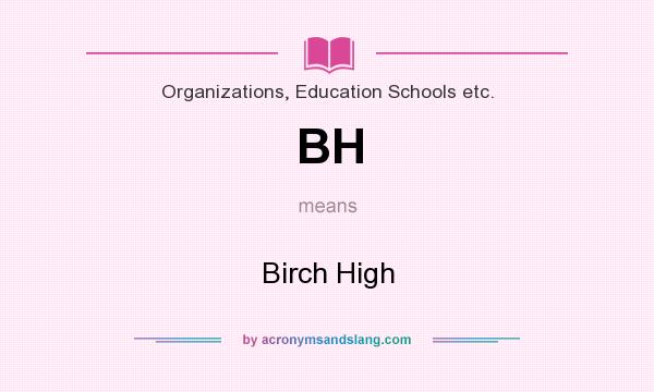 What does BH mean? It stands for Birch High