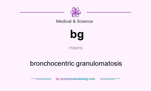 What does bg mean? It stands for bronchocentric granulomatosis