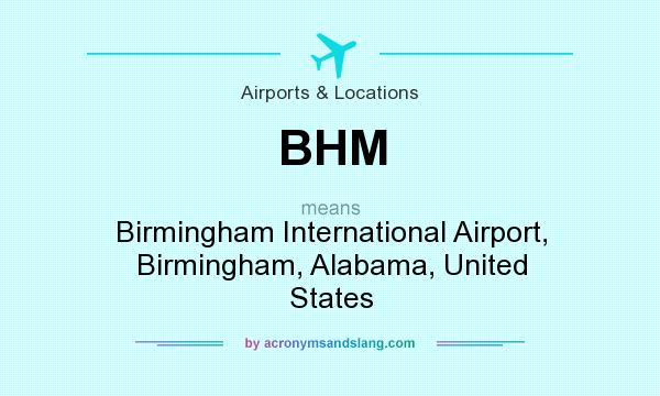 What does BHM mean? It stands for Birmingham International Airport, Birmingham, Alabama, United States