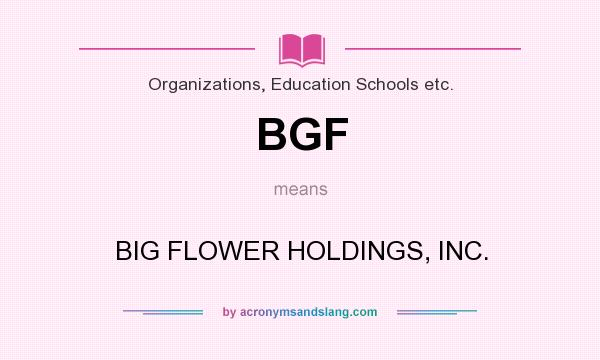 What does BGF mean? It stands for BIG FLOWER HOLDINGS, INC.