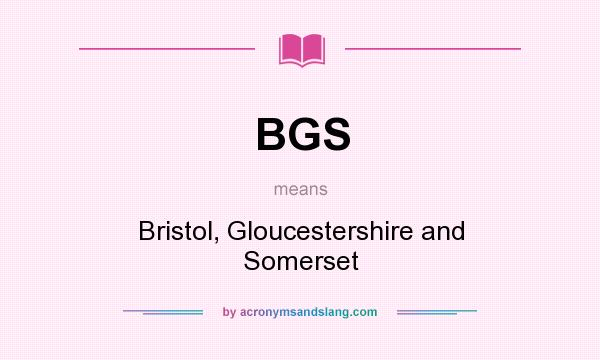 What does BGS mean? It stands for Bristol, Gloucestershire and Somerset