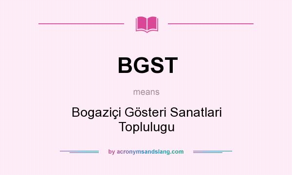 What does BGST mean? It stands for Bogaziçi Gösteri Sanatlari Toplulugu