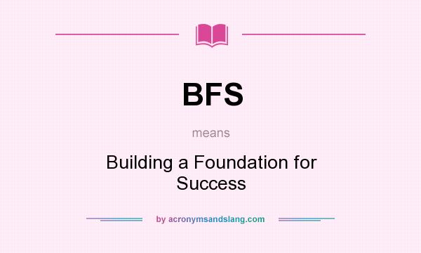 What does BFS mean? It stands for Building a Foundation for Success