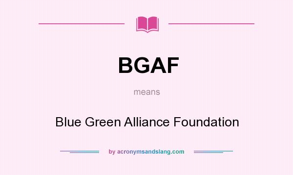 What does BGAF mean? It stands for Blue Green Alliance Foundation