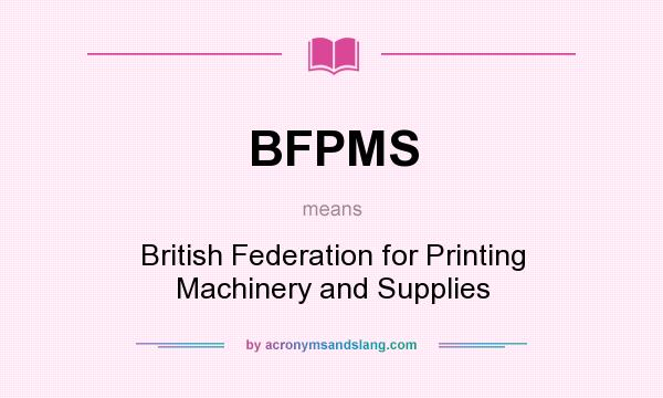 What does BFPMS mean? It stands for British Federation for Printing Machinery and Supplies