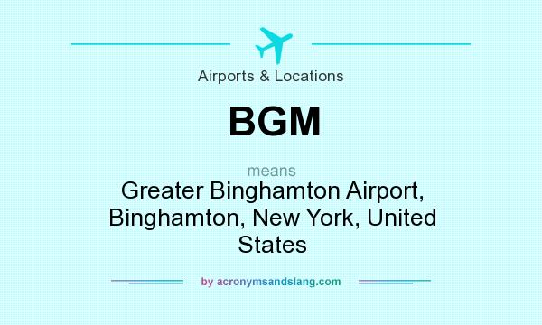 What does BGM mean? It stands for Greater Binghamton Airport, Binghamton, New York, United States