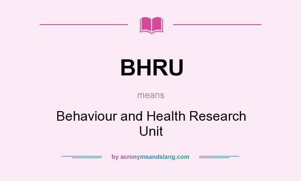 What does BHRU mean? It stands for Behaviour and Health Research Unit