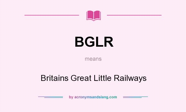 What does BGLR mean? It stands for Britains Great Little Railways