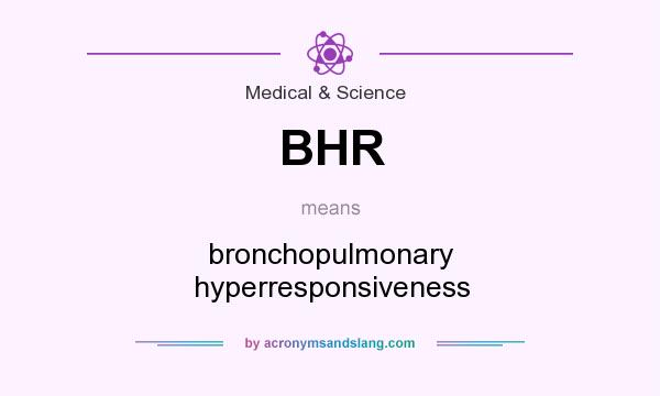 What does BHR mean? It stands for bronchopulmonary hyperresponsiveness