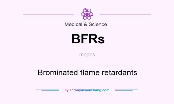 What does BFRs mean? It stands for Brominated flame retardants
