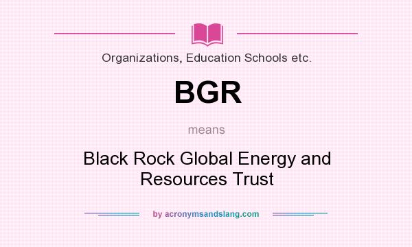 What does BGR mean? It stands for Black Rock Global Energy and Resources Trust