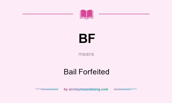 What does BF mean? It stands for Bail Forfeited