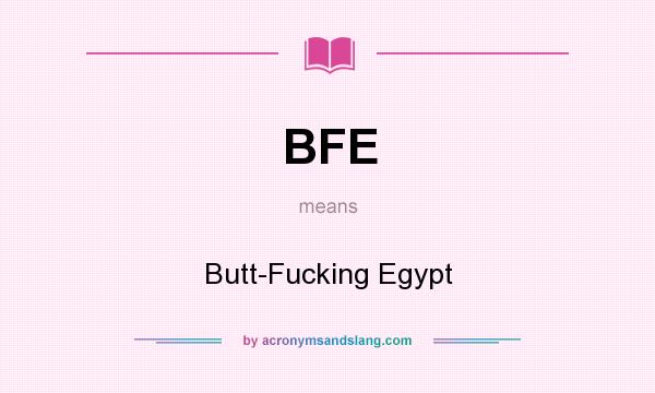 What does BFE mean? It stands for Butt-Fucking Egypt