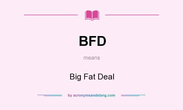 What does BFD mean? It stands for Big Fat Deal