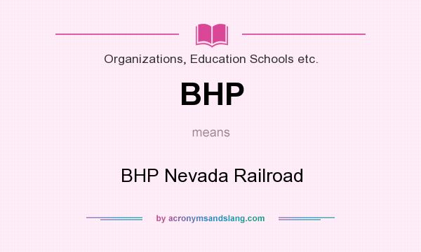 What does BHP mean? It stands for BHP Nevada Railroad