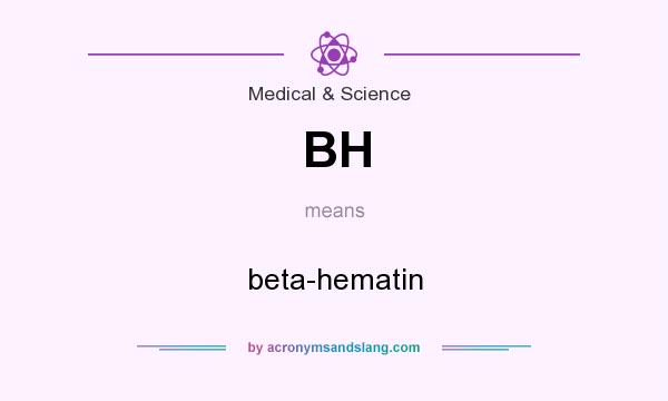 What does BH mean? It stands for beta-hematin