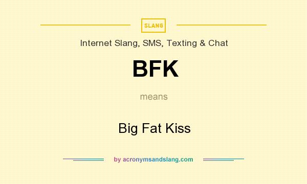What does BFK mean? It stands for Big Fat Kiss