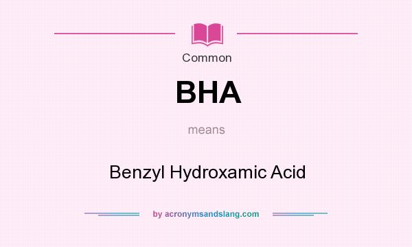 What does BHA mean? It stands for Benzyl Hydroxamic Acid
